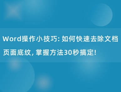 Word操作小技巧：如何快速去除文档页面底纹，掌握方法30秒搞定！